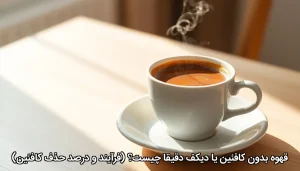قهوه بدون کافئین یا دیکف دقیقا چیست؟ (فرآیند و درصد حذف کافئین)